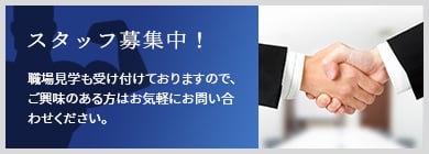 スタッフ募集中！ 職場見学も受け付けておりますので、ご興味のある方はお気軽にお問い合わせください。